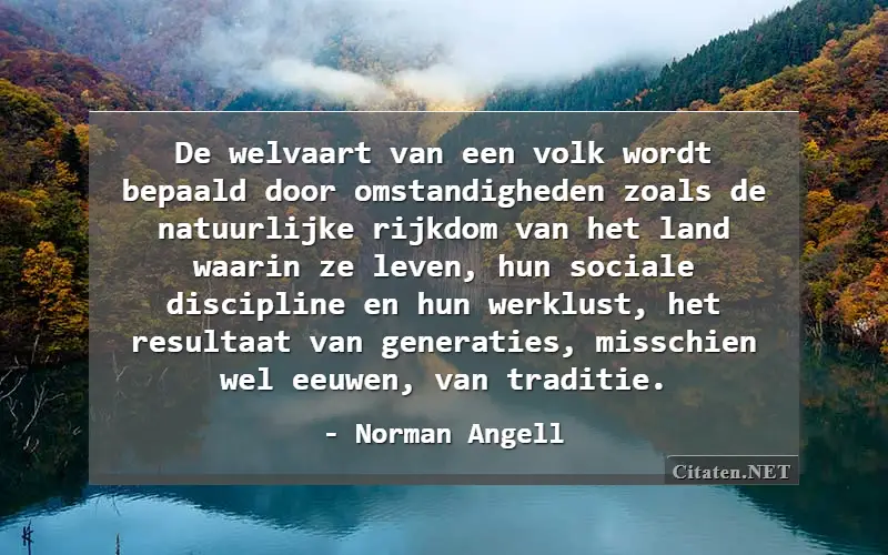 De welvaart van een volk wordt bepaald door omstandigheden zoals de natuurlijke rijkdom van het land waarin ze leven, hun sociale discipline en hun werklust, het resultaat van generaties, misschien wel eeuwen, van traditie.