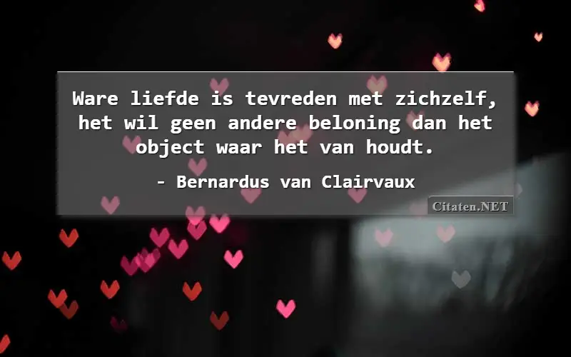 Ware liefde is tevreden met zichzelf, het wil geen andere beloning dan het object waar het van houdt.