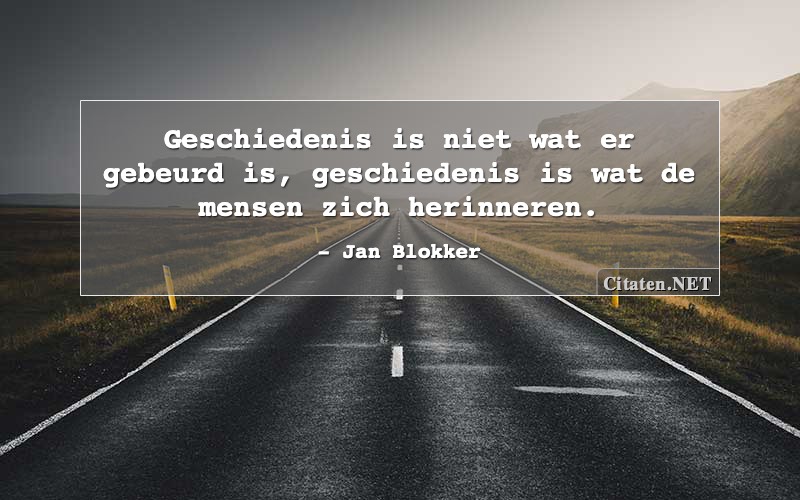 Geschiedenis is niet wat er gebeurd is, geschiedenis is wat de mensen zich herinneren.