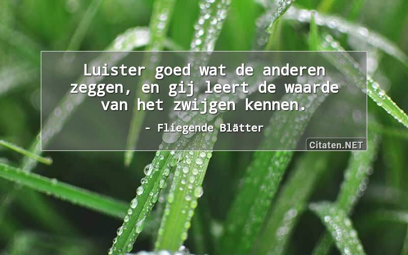 Luister goed wat de anderen zeggen, en gij leert de waarde van het zwijgen kennen.