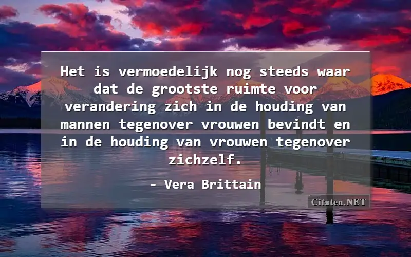 Het is vermoedelijk nog steeds waar dat de grootste ruimte voor verandering zich in de houding van mannen tegenover vrouwen bevindt en in de houding van vrouwen tegenover zichzelf.