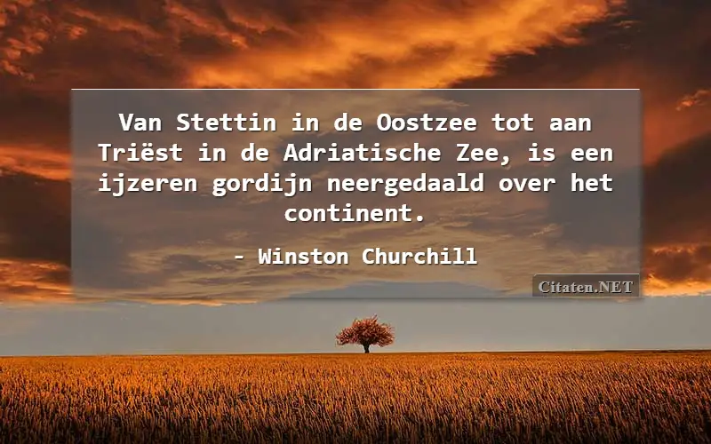 Van Stettin in de Oostzee tot aan Triëst in de Adriatische Zee, is een ijzeren gordijn neergedaald over het continent.
