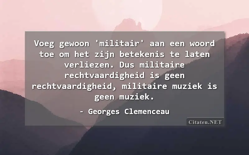 Voeg gewoon 'militair' aan een woord toe om het zijn betekenis te laten verliezen. Dus militaire rechtvaardigheid is geen rechtvaardigheid, militaire muziek is geen muziek.