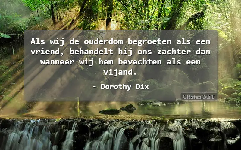 Als wij de ouderdom begroeten als een vriend, behandelt hij ons zachter dan wanneer wij hem bevechten als een vijand.