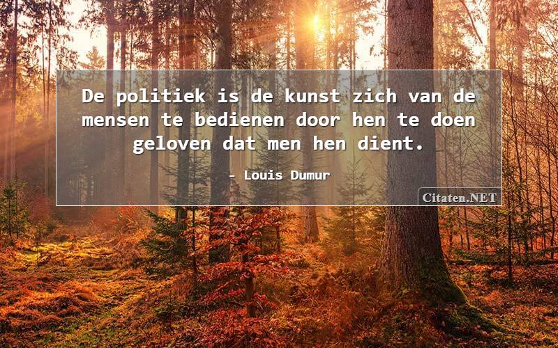 De politiek is de kunst zich van de mensen te bedienen door hen te doen geloven dat men hen dient.