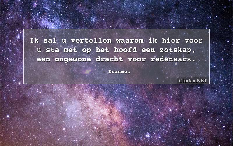 Ik zal u vertellen waarom ik hier voor u sta met op het hoofd een zotskap, een ongewone dracht voor redenaars.