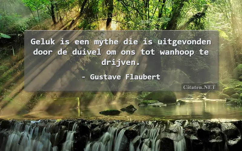 Geluk is een mythe die is uitgevonden door de duivel om ons tot wanhoop te drijven.