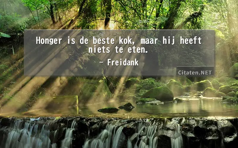 Honger is de beste kok, maar hij heeft niets te eten.