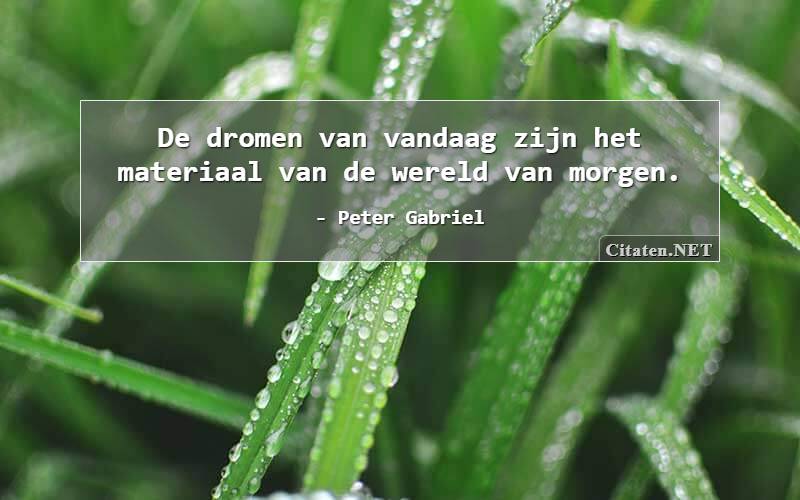 De dromen van vandaag zijn het materiaal van de wereld van morgen.