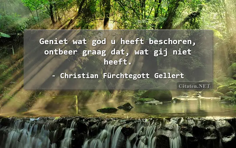 Geniet wat god u heeft beschoren, ontbeer graag dat, wat gij niet heeft.