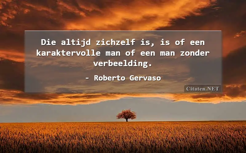 Die altijd zichzelf is, is of een karaktervolle man of een man zonder verbeelding.