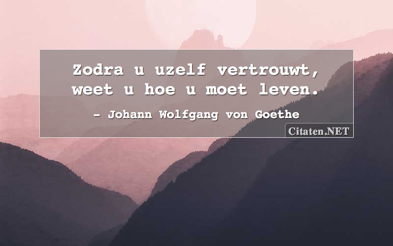 Zodra u uzelf vertrouwt, weet u hoe u moet leven.