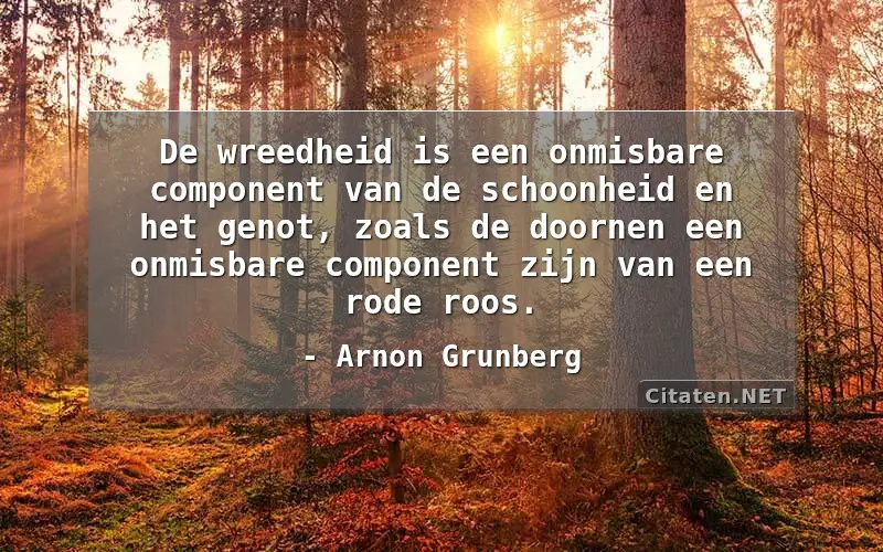 De wreedheid is een onmisbare component van de schoonheid en het genot, zoals de doornen een onmisbare component zijn van een rode roos.