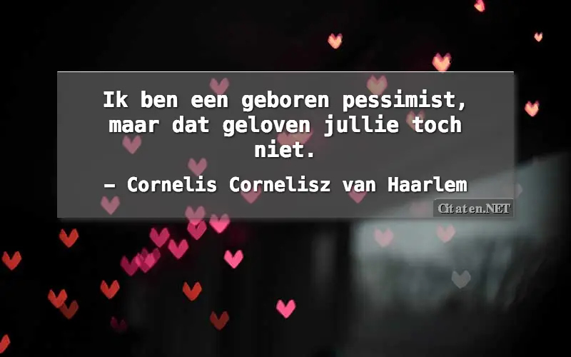 Ik ben een geboren pessimist, maar dat geloven jullie toch niet.