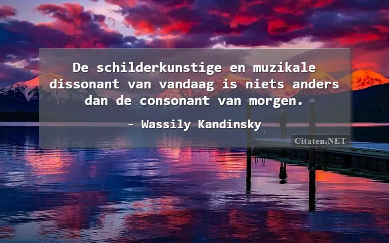 De schilderkunstige en muzikale dissonant van vandaag is niets anders dan de consonant van morgen.