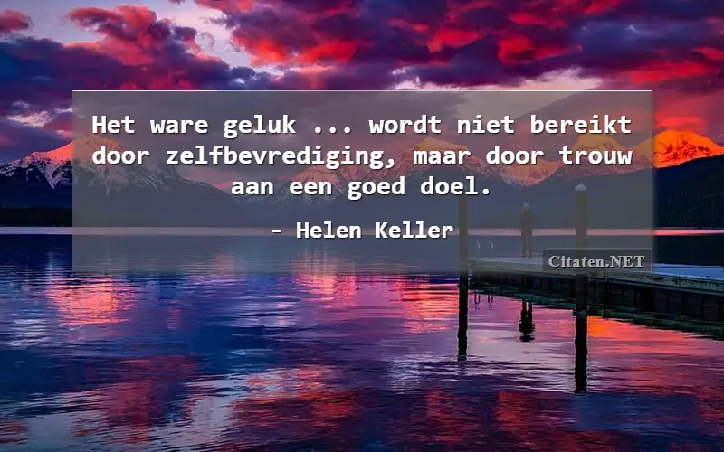 Het ware geluk ... wordt niet bereikt door zelfbevrediging, maar door trouw aan een goed doel.
