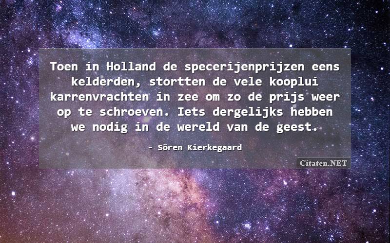 Toen in Holland de specerijenprijzen eens kelderden, stortten de vele kooplui karrenvrachten in zee om zo de prijs weer op te schroeven. Iets dergelijks hebben we nodig in de wereld van de geest.