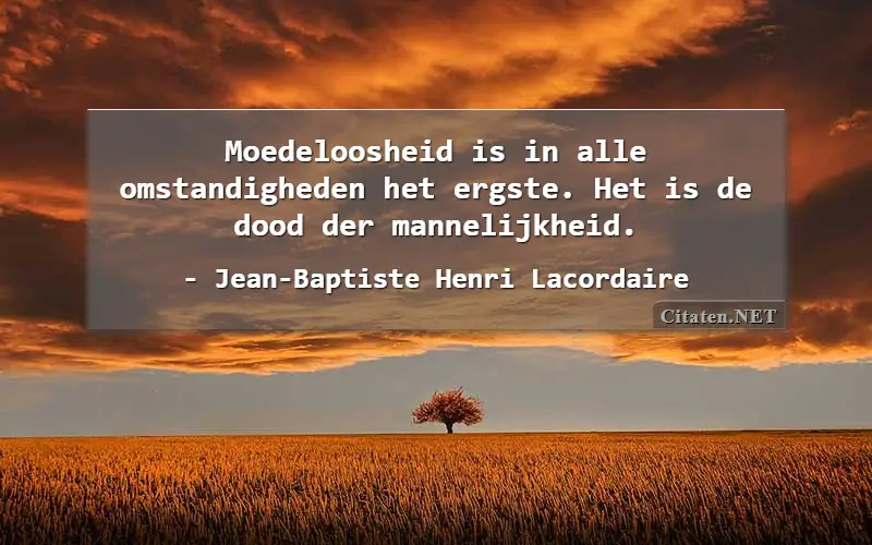 Moedeloosheid is in alle omstandigheden het ergste. Het is de dood der mannelijkheid.