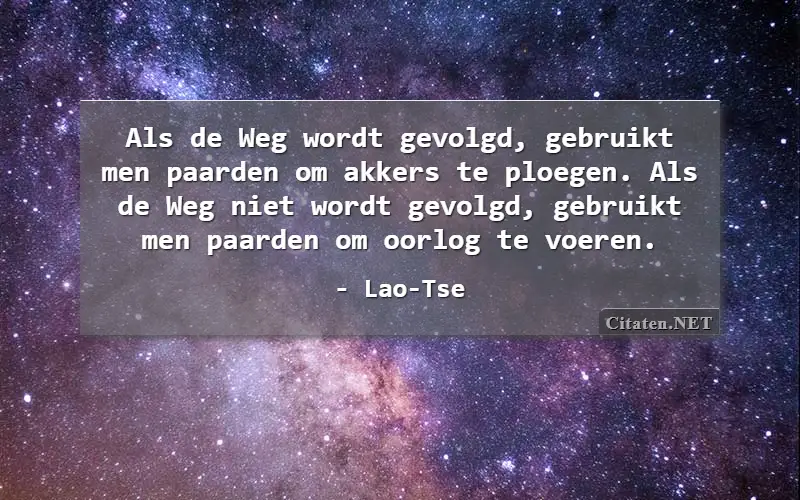 Als de Weg wordt gevolgd, gebruikt men paarden om akkers te ploegen. Als de Weg niet wordt gevolgd, gebruikt men paarden om oorlog te voeren.