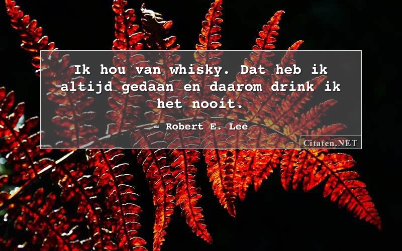 Ik hou van whisky. Dat heb ik altijd gedaan en daarom drink ik het nooit.