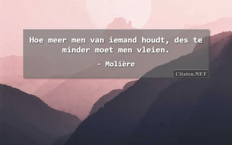 Hoe meer men van iemand houdt, des te minder moet men vleien.