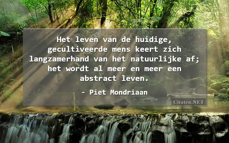 Het leven van de huidige, gecultiveerde mens keert zich langzamerhand van het natuurlijke af; het wordt al meer en meer een abstract leven.