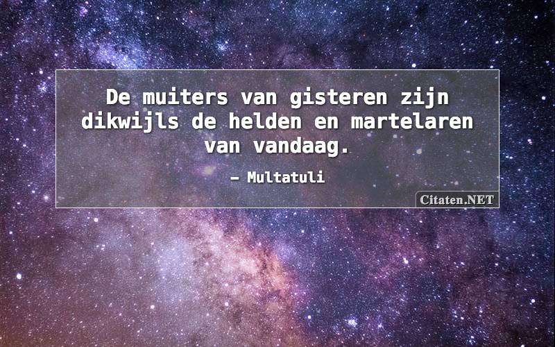 De muiters van gisteren zijn dikwijls de helden en martelaren van vandaag.