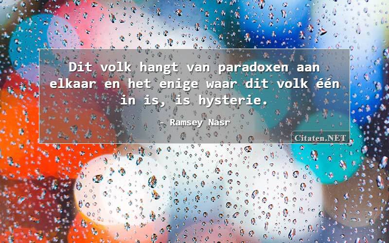Dit volk hangt van paradoxen aan elkaar en het enige waar dit volk één in is, is hysterie.