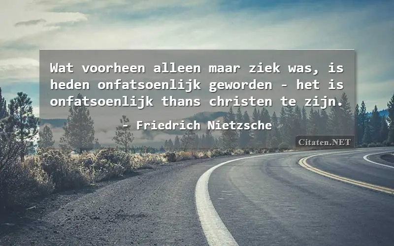 Wat voorheen alleen maar ziek was, is heden onfatsoenlijk geworden - het is onfatsoenlijk thans christen te zijn.