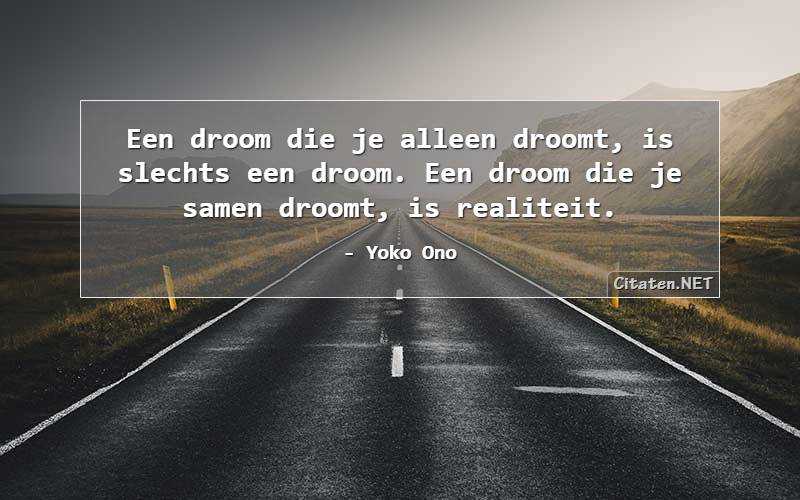 Een droom die je alleen droomt, is slechts een droom. Een droom die je samen droomt, is realiteit.