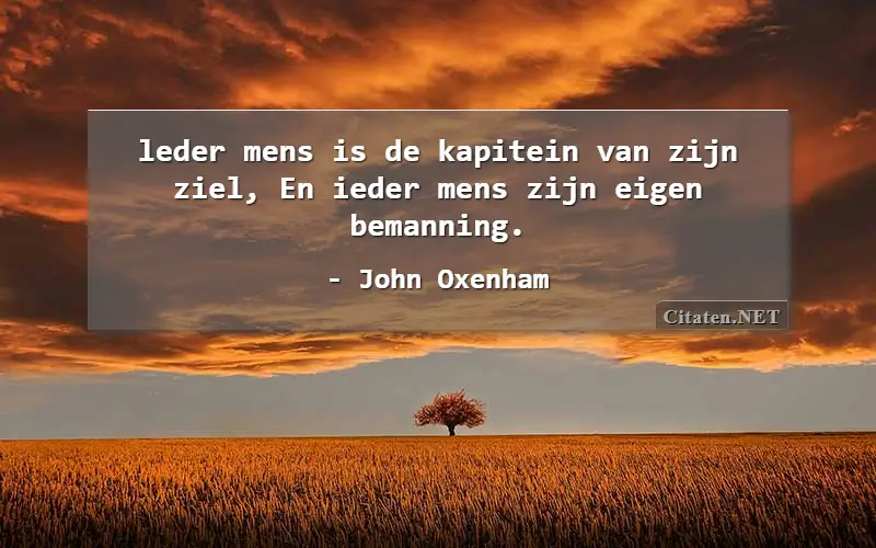 leder mens is de kapitein van zijn ziel,
En ieder mens zijn eigen bemanning.