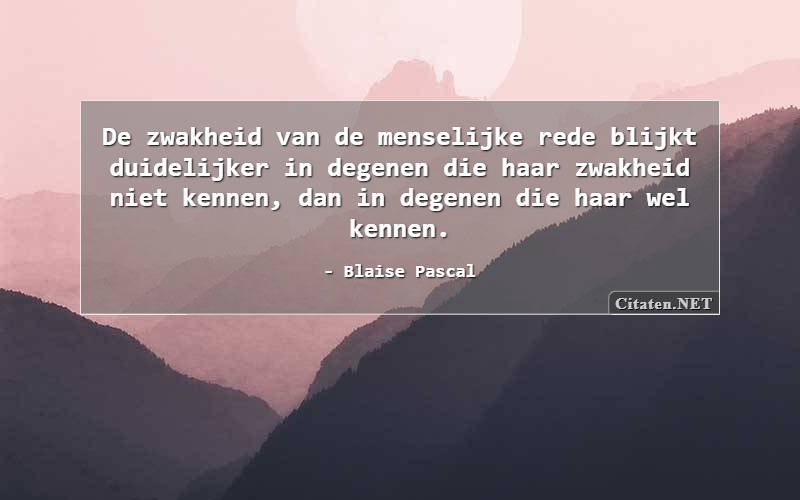 De zwakheid van de menselijke rede blijkt duidelijker in degenen die haar zwakheid niet kennen, dan in degenen die haar wel kennen.