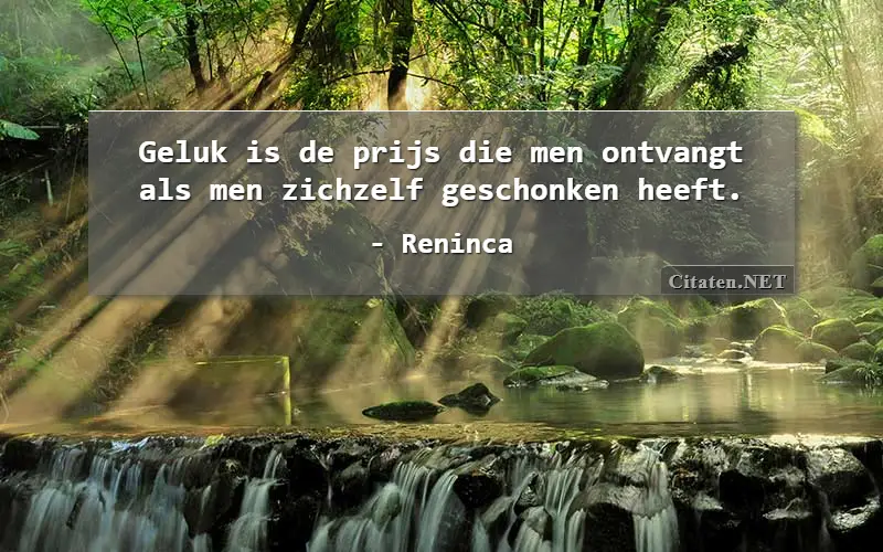 Geluk is de prijs die men ontvangt als men zichzelf geschonken heeft.
