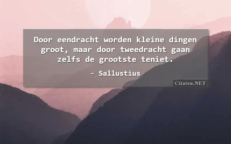 Door eendracht worden kleine dingen groot, maar door tweedracht gaan zelfs de grootste teniet.