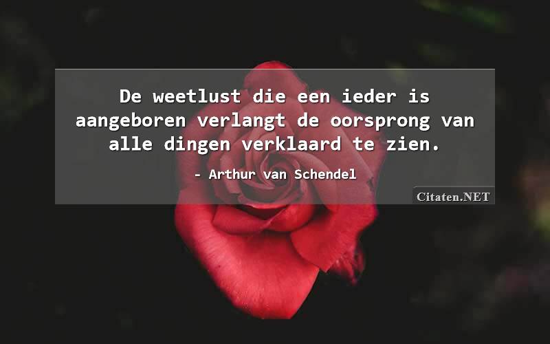 De weetlust die een ieder is aangeboren verlangt de oorsprong van alle dingen verklaard te zien.