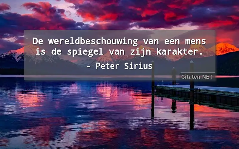 De wereldbeschouwing van een mens is de spiegel van zijn karakter.