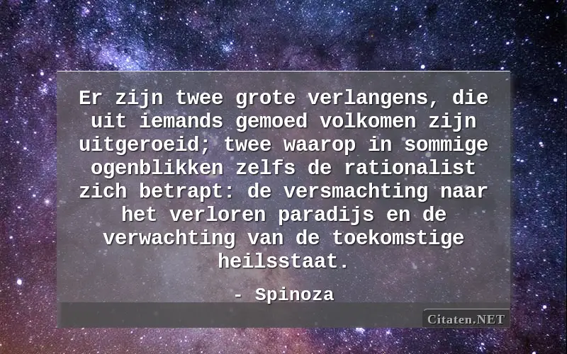 Er zijn twee grote verlangens, die uit iemands gemoed volkomen zijn uitgeroeid; twee waarop in sommige ogenblikken zelfs de rationalist zich betrapt: de versmachting naar het verloren paradijs en de verwachting van de toekomstige heilsstaat.