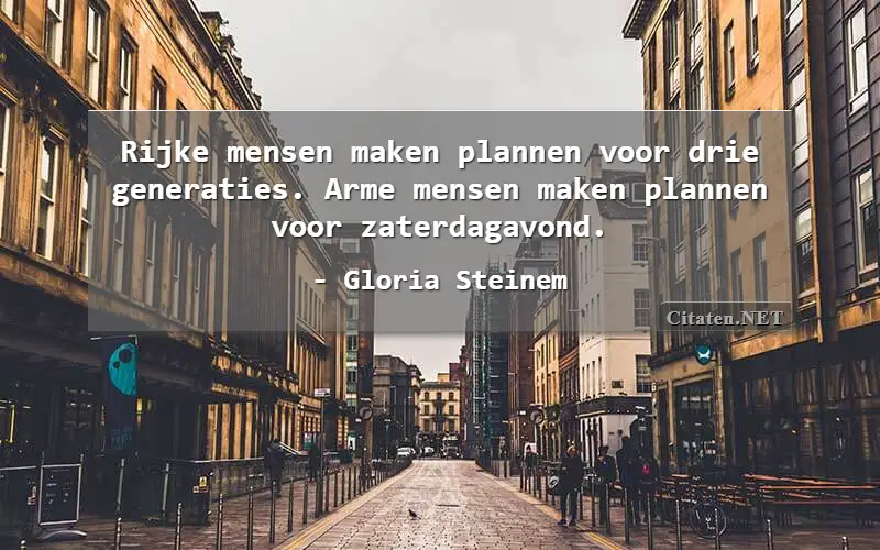 Rijke mensen maken plannen voor drie generaties. Arme mensen maken plannen voor zaterdagavond.