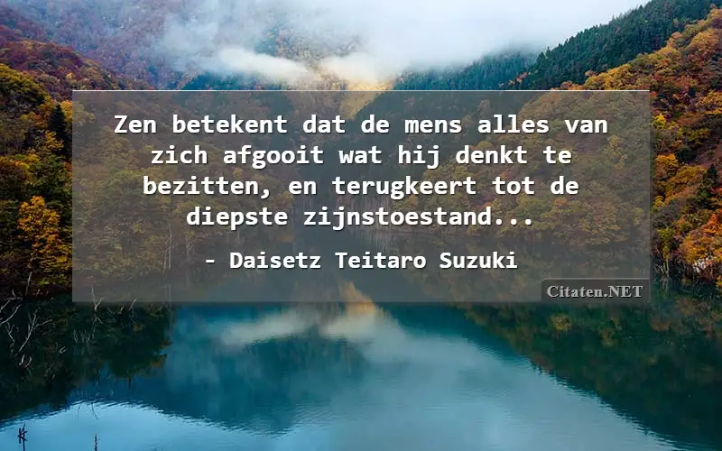 Zen betekent dat de mens alles van zich afgooit wat hij denkt te bezitten, en terugkeert tot de diepste zijnstoestand...