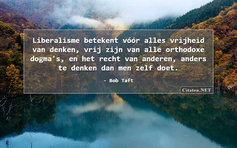 Liberalisme betekent vóór alles vrijheid van denken, vrij zijn van alle orthodoxe dogma's, en het recht van anderen, anders te denken dan men zelf doet.