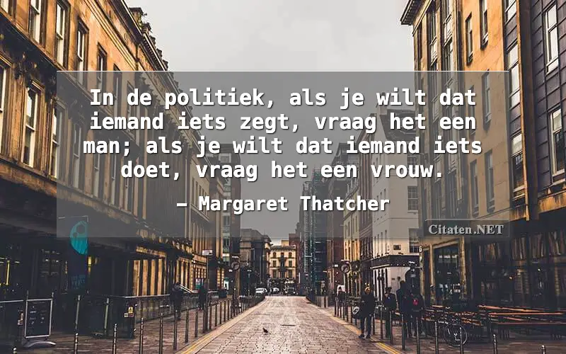 In de politiek, als je wilt dat iemand iets zegt, vraag het een man; als je wilt dat iemand iets doet, vraag het een vrouw.