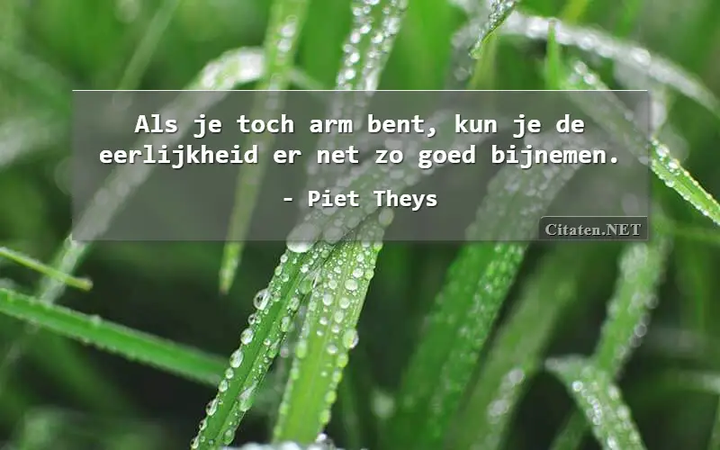 Als je toch arm bent, kun je de eerlijkheid er net zo goed bijnemen.