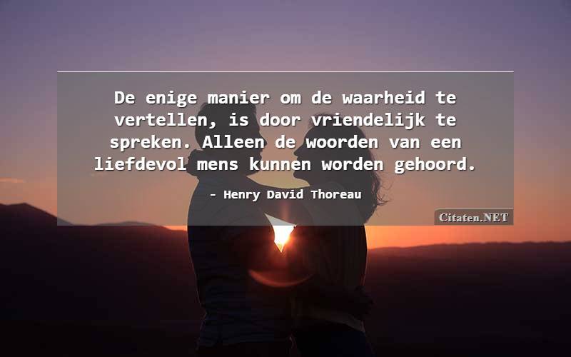 De enige manier om de waarheid te vertellen, is door vriendelijk te spreken. Alleen de woorden van een liefdevol mens kunnen worden gehoord.