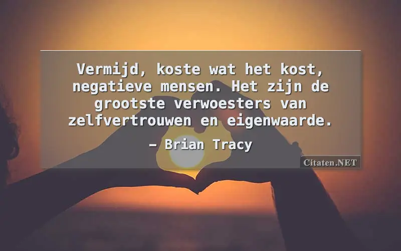 Vermijd, koste wat het kost, negatieve mensen. Het zijn de grootste verwoesters van zelfvertrouwen en eigenwaarde.