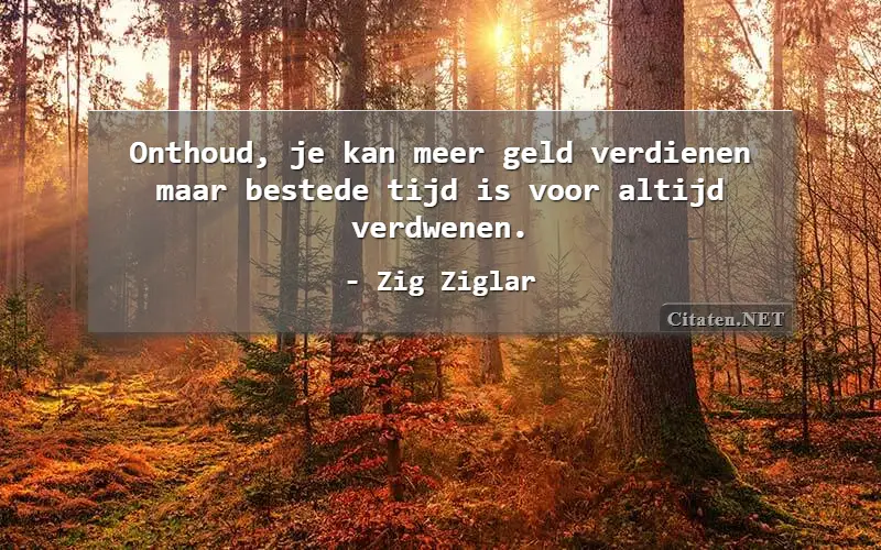 Onthoud, je kan meer geld verdienen maar bestede tijd is voor altijd verdwenen.