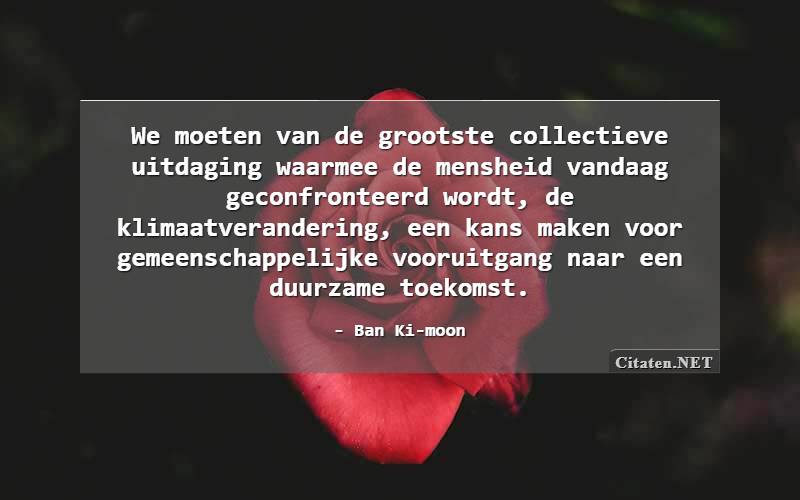 Citaten.net | Ban Ki-moon - We Moeten Van De Grootste Collectieve ...