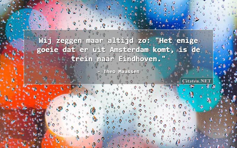 Kritiek kosten Verdorde Citaten.net | Theo Maassen - Wij zeggen maar altijd zo: "Het enige goeie  dat er uit Amsterdam komt, is de trein naar ...
