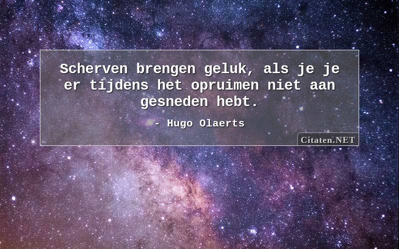 Citaten.net | Hugo Olaerts - Scherven brengen geluk, als je je er tijdens  het opruimen niet aan gesneden hebt.